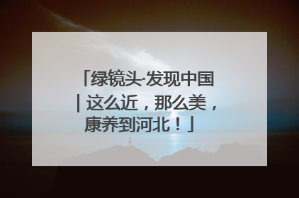 绿镜头·发现中国｜这么近，那么美，康养到河北！