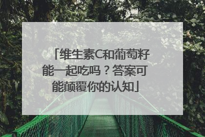 维生素C和葡萄籽能一起吃吗？答案可能颠覆你的认知