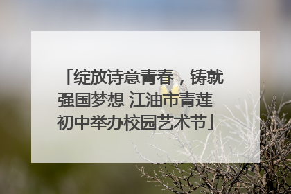 绽放诗意青春，铸就强国梦想 江油市青莲初中举办校园艺术节