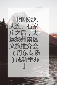 继长沙、大连、石家庄之后，大运扬州景区文旅推介会（丹东专场）成功举办