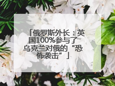 俄罗斯外长：英国100%参与了乌克兰对俄的“恐怖袭击”
