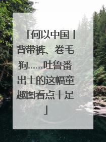 何以中国丨背带裤、卷毛狗……吐鲁番出土的这幅童趣图看点十足