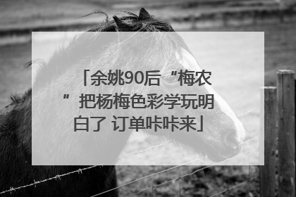 余姚90后“梅农”把杨梅色彩学玩明白了 订单咔咔来