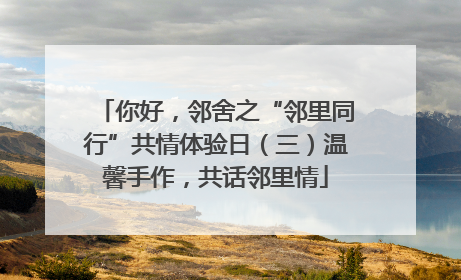 你好，邻舍之“邻里同行”共情体验日（三）温馨手作，共话邻里情