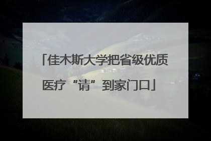 佳木斯大学把省级优质医疗“请”到家门口