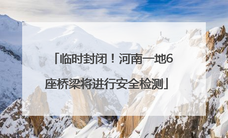 临时封闭！河南一地6座桥梁将进行安全检测