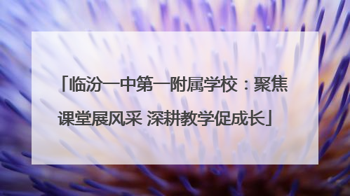 临汾一中第一附属学校：聚焦课堂展风采 深耕教学促成长