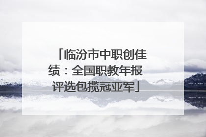 临汾市中职创佳绩：全国职教年报评选包揽冠亚军