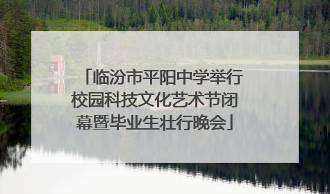 临汾市平阳中学举行校园科技文化艺术节闭幕暨毕业生壮行晚会