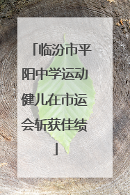 临汾市平阳中学运动健儿在市运会斩获佳绩