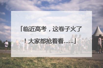 临近高考，这卷子火了！大家都抢着看……