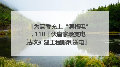 为高考充上“满格电”，110千伏唐家墩变电站改扩建工程顺利送电