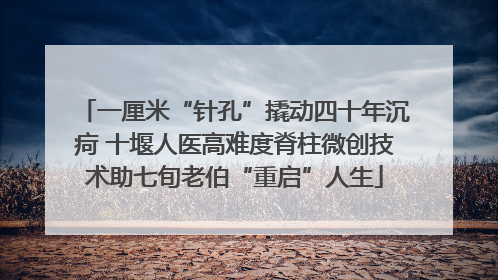 一厘米“针孔”撬动四十年沉疴 十堰人医高难度脊柱微创技术助七旬老伯“重启”人生