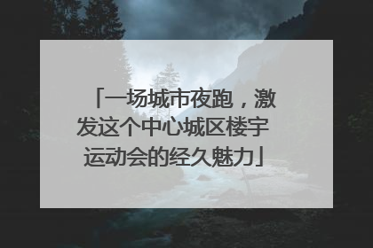 一场城市夜跑，激发这个中心城区楼宇运动会的经久魅力