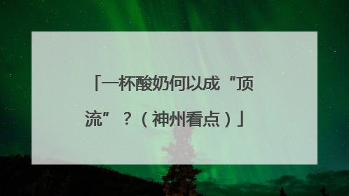 一杯酸奶何以成“顶流”？（神州看点）