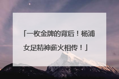 一枚金牌的背后！杨浦女足精神薪火相传！