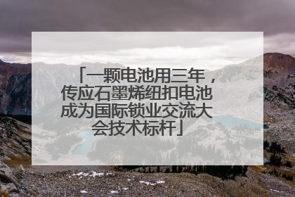 一颗电池用三年，传应石墨烯纽扣电池成为国际锁业交流大会技术标杆
