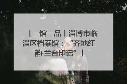 一馆一品丨淄博市临淄区档案馆：“齐地红韵·兰台印记”