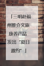 三明赴福州推介文旅康养产品 发出“夏日邀约”