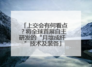 上交会有何看点？将全球首展自主研发的“月壤成纤”技术及装备