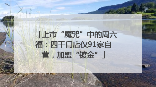上市“魔咒”中的周六福：四千门店仅91家自营，加盟“镀金”