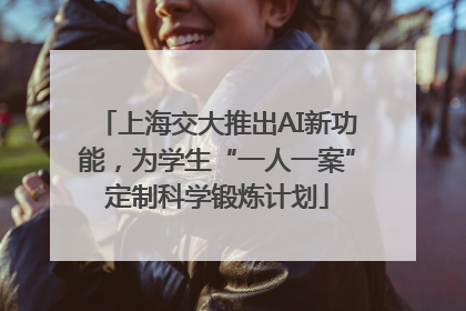 上海交大推出AI新功能，为学生“一人一案”定制科学锻炼计划