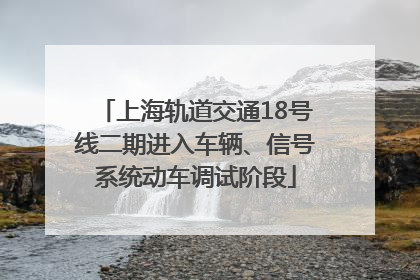 上海轨道交通18号线二期进入车辆、信号系统动车调试阶段