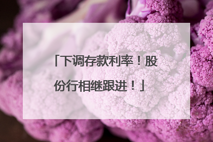 下调存款利率！股份行相继跟进！