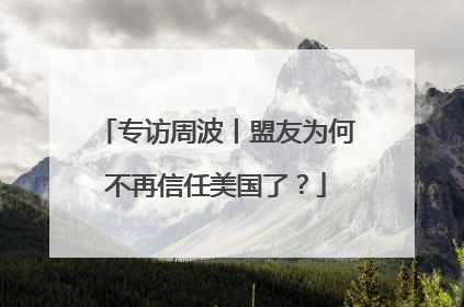 专访周波丨盟友为何不再信任美国了？