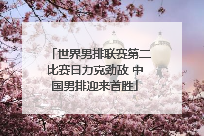 世界男排联赛第二比赛日力克劲敌 中国男排迎来首胜