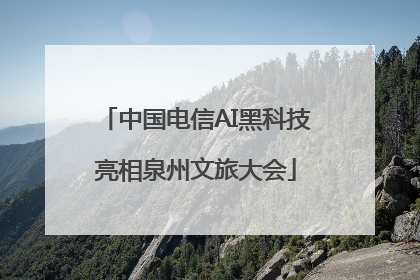 中国电信AI黑科技亮相泉州文旅大会