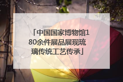 中国国家博物馆180余件展品展现琉璃传统工艺传承
