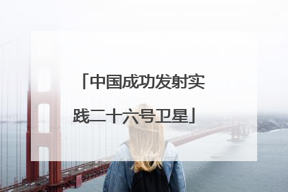 中国成功发射实践二十六号卫星