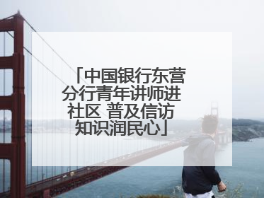 中国银行东营分行青年讲师进社区 普及信访知识润民心