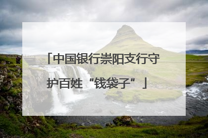 中国银行崇阳支行守护百姓“钱袋子”