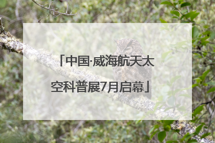 中国·威海航天太空科普展7月启幕