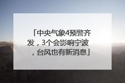 中央气象4预警齐发，3个会影响宁波，台风也有新消息