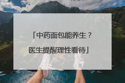 中药面包能养生？医生提醒理性看待
