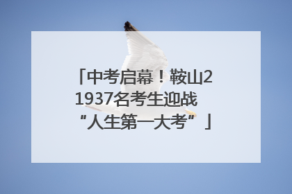 中考启幕！鞍山21937名考生迎战“人生第一大考”
