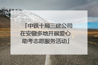 中铁十局三建公司在安徽多地开展爱心助考志愿服务活动