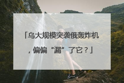 乌大规模突袭俄轰炸机，偏偏“漏”了它？