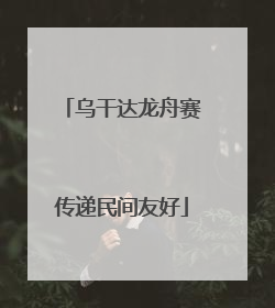 乌干达龙舟赛传递民间友好