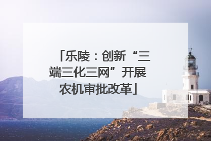 乐陵：创新“三端三化三网”开展农机审批改革