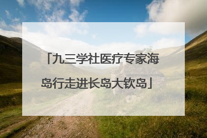 九三学社医疗专家海岛行走进长岛大钦岛