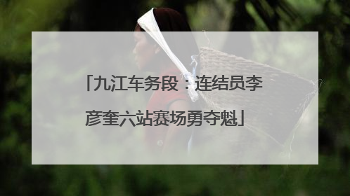 九江车务段：连结员李彦奎六站赛场勇夺魁