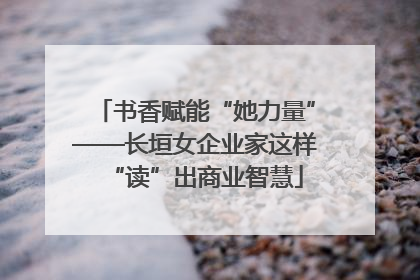 书香赋能“她力量”——长垣女企业家这样“读”出商业智慧