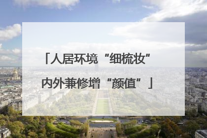 人居环境“细梳妆” 内外兼修增“颜值”