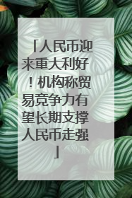 人民币迎来重大利好！机构称贸易竞争力有望长期支撑人民币走强