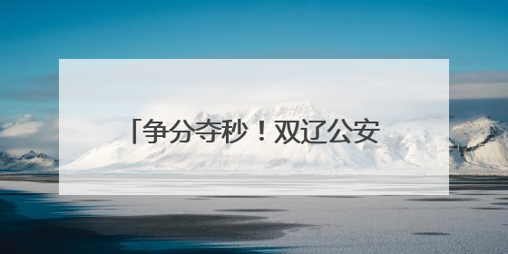 争分夺秒！双辽公安“绿色通道”助考生5分钟“办证”入场