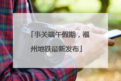 事关端午假期，福州地铁最新发布